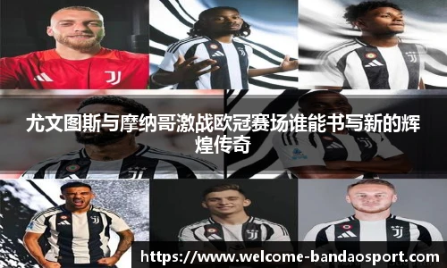 尤文图斯与摩纳哥激战欧冠赛场谁能书写新的辉煌传奇