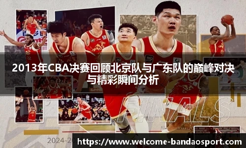 2013年CBA决赛回顾北京队与广东队的巅峰对决与精彩瞬间分析