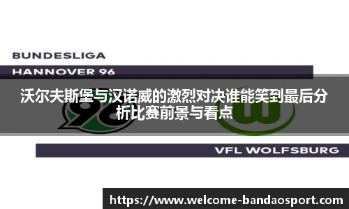 沃尔夫斯堡与汉诺威的激烈对决谁能笑到最后分析比赛前景与看点