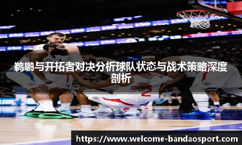 鹈鹕与开拓者对决分析球队状态与战术策略深度剖析