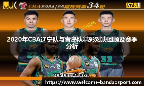 2020年CBA辽宁队与青岛队精彩对决回顾及赛季分析