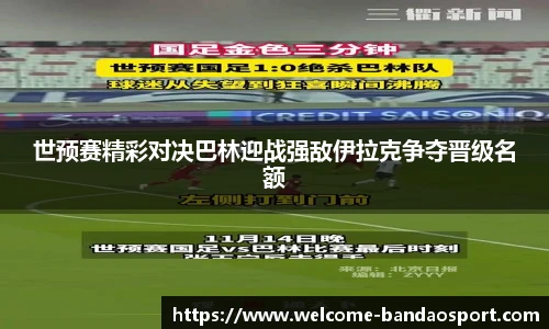 世预赛精彩对决巴林迎战强敌伊拉克争夺晋级名额