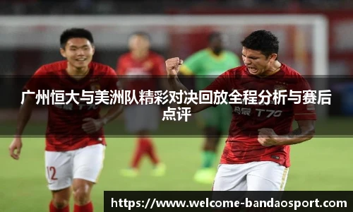 广州恒大与美洲队精彩对决回放全程分析与赛后点评