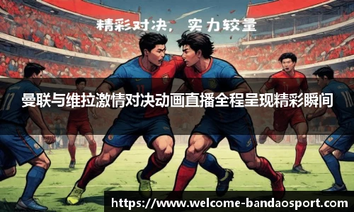 曼联与维拉激情对决动画直播全程呈现精彩瞬间