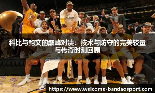 科比与鲍文的巅峰对决：技术与防守的完美较量与传奇时刻回顾