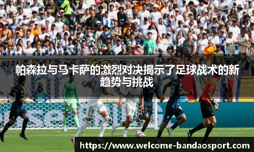 帕森拉与马卡萨的激烈对决揭示了足球战术的新趋势与挑战