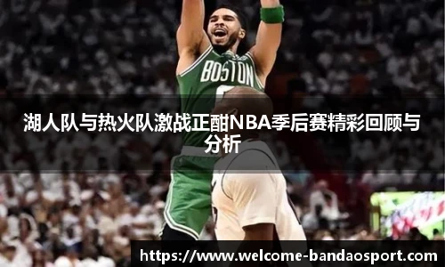 湖人队与热火队激战正酣NBA季后赛精彩回顾与分析
