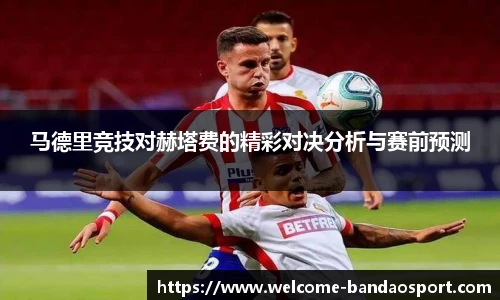 马德里竞技对赫塔费的精彩对决分析与赛前预测
