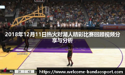 2018年12月11日热火对湖人精彩比赛回顾视频分享与分析