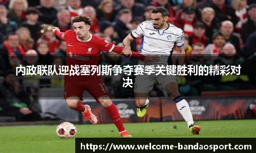 内政联队迎战塞列斯争夺赛季关键胜利的精彩对决