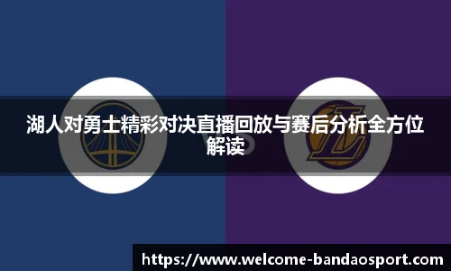 湖人对勇士精彩对决直播回放与赛后分析全方位解读